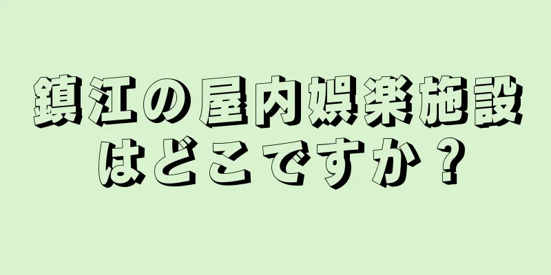 鎮江の屋内娯楽施設はどこですか？