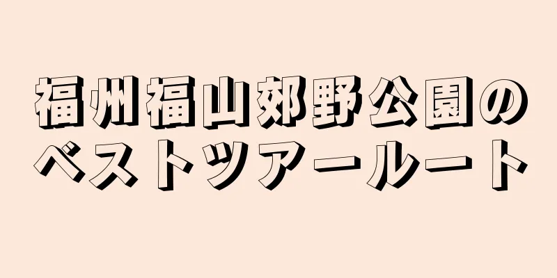 福州福山郊野公園のベストツアールート