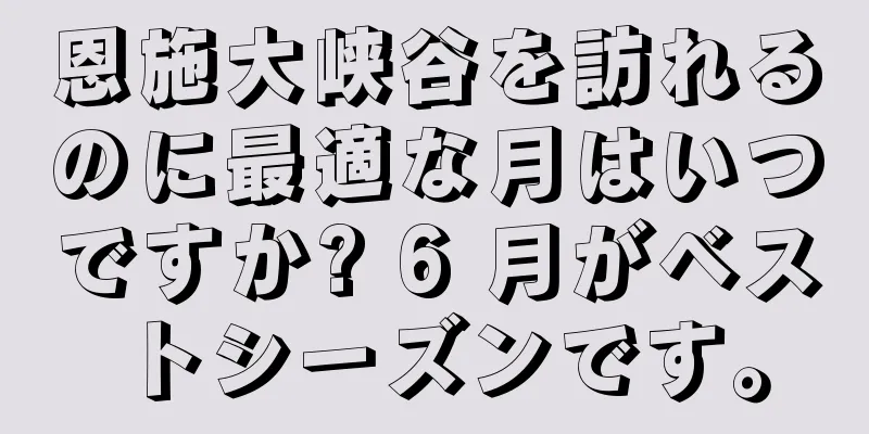 恩施大峡谷を訪れるのに最適な月はいつですか? 6 月がベストシーズンです。