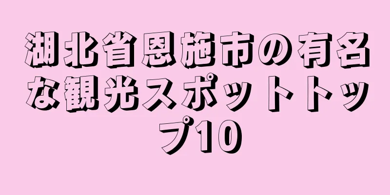 湖北省恩施市の有名な観光スポットトップ10