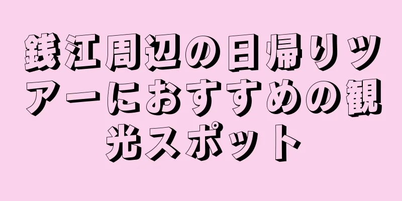 銭江周辺の日帰りツアーにおすすめの観光スポット