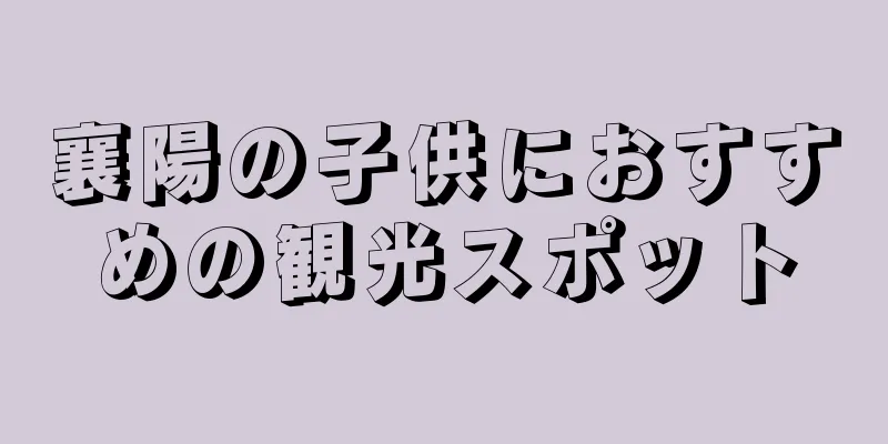襄陽の子供におすすめの観光スポット