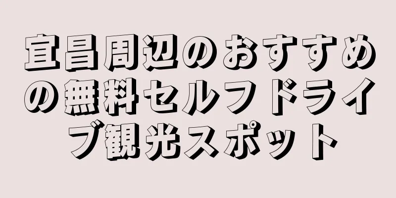 宜昌周辺のおすすめの無料セルフドライブ観光スポット