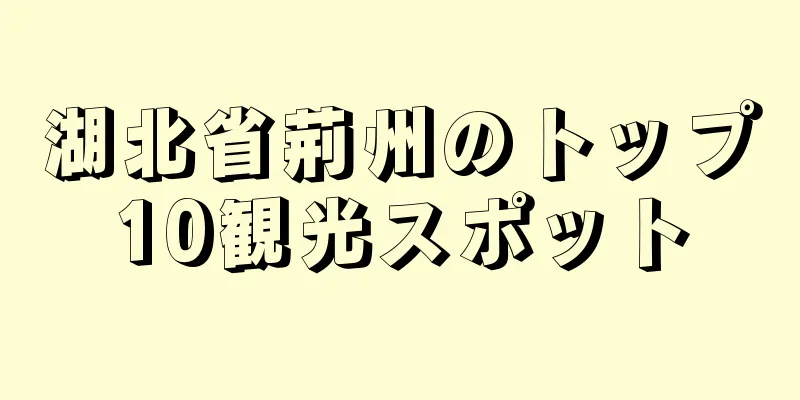 湖北省荊州のトップ10観光スポット