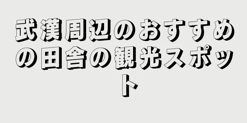 武漢周辺のおすすめの田舎の観光スポット