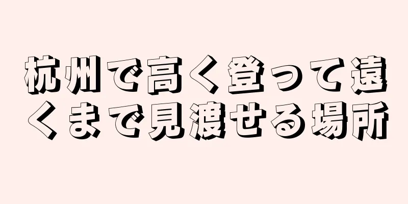 杭州で高く登って遠くまで見渡せる場所