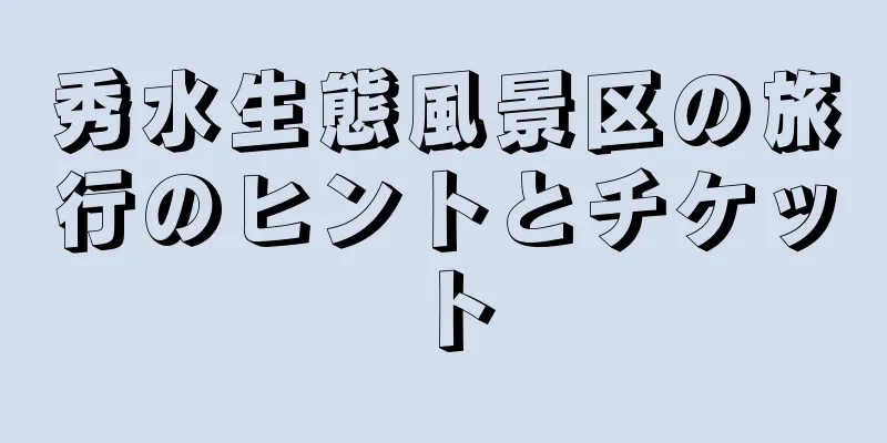 秀水生態風景区の旅行のヒントとチケット
