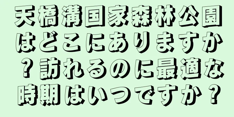 天橋溝国家森林公園はどこにありますか？訪れるのに最適な時期はいつですか？
