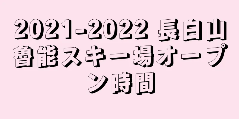 2021-2022 長白山魯能スキー場オープン時間