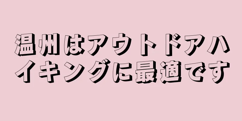 温州はアウトドアハイキングに最適です
