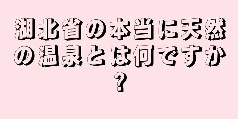 湖北省の本当に天然の温泉とは何ですか?