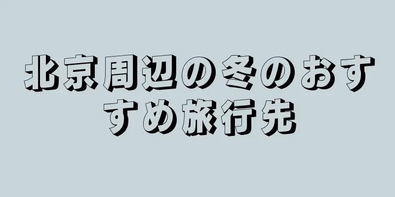 北京周辺の冬のおすすめ旅行先