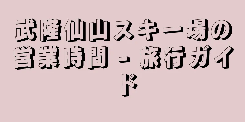 武隆仙山スキー場の営業時間 - 旅行ガイド