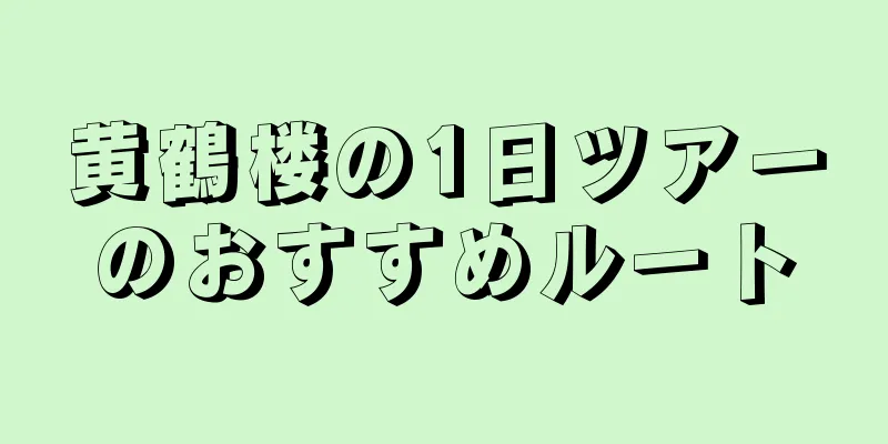 黄鶴楼の1日ツアーのおすすめルート