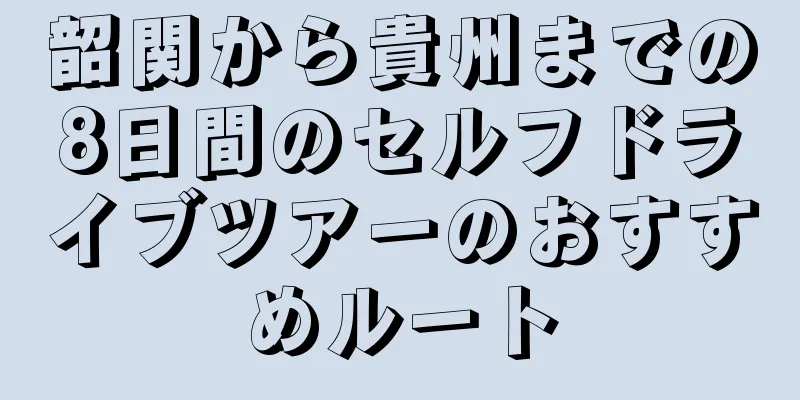 韶関から貴州までの8日間のセルフドライブツアーのおすすめルート