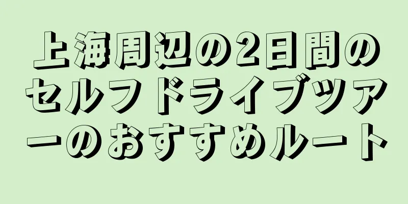 上海周辺の2日間のセルフドライブツアーのおすすめルート