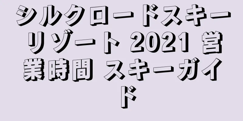 シルクロードスキーリゾート 2021 営業時間 スキーガイド