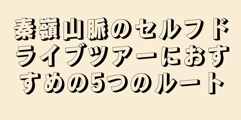 秦嶺山脈のセルフドライブツアーにおすすめの5つのルート