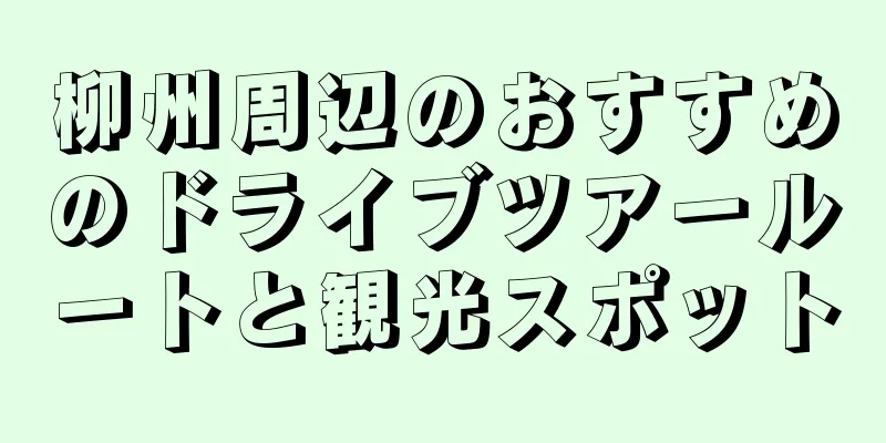 柳州周辺のおすすめのドライブツアールートと観光スポット