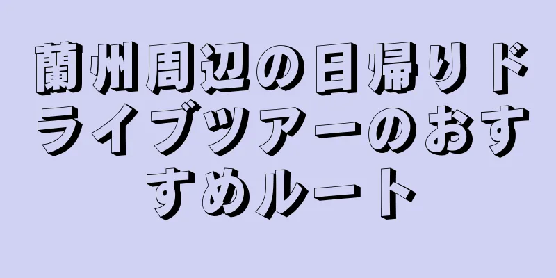 蘭州周辺の日帰りドライブツアーのおすすめルート