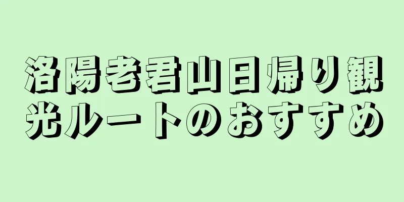 洛陽老君山日帰り観光ルートのおすすめ