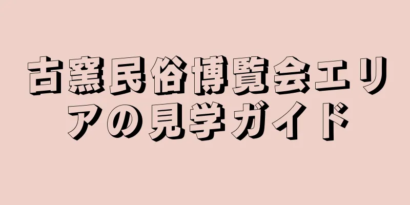 古窯民俗博覧会エリアの見学ガイド
