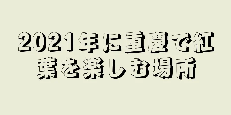2021年に重慶で紅葉を楽しむ場所