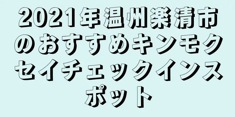 2021年温州楽清市のおすすめキンモクセイチェックインスポット