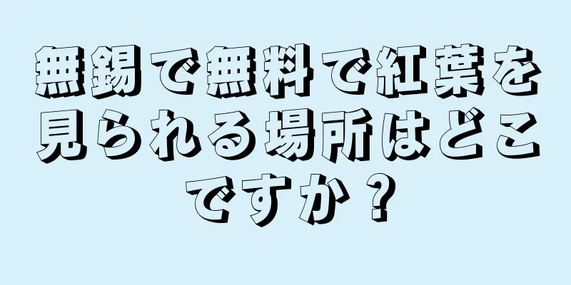 無錫で無料で紅葉を見られる場所はどこですか？