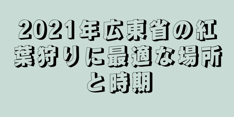 2021年広東省の紅葉狩りに最適な場所と時期