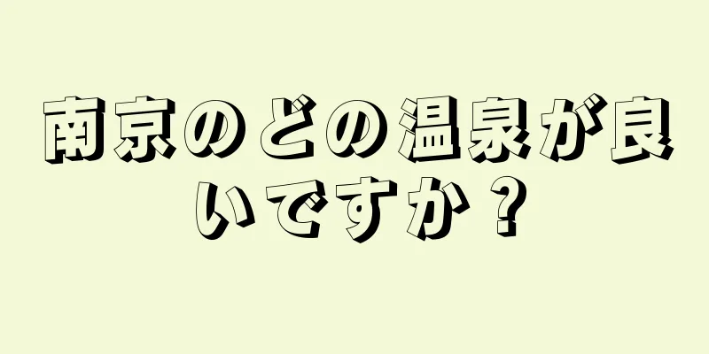南京のどの温泉が良いですか？