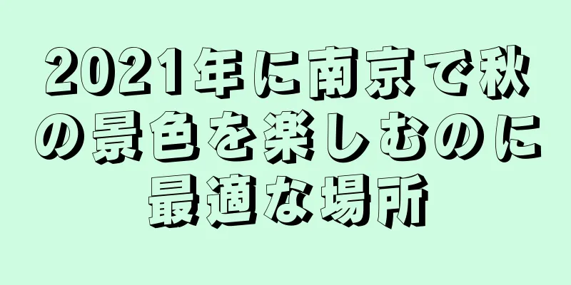 2021年に南京で秋の景色を楽しむのに最適な場所