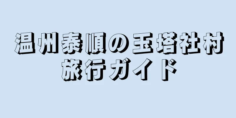 温州泰順の玉塔社村旅行ガイド