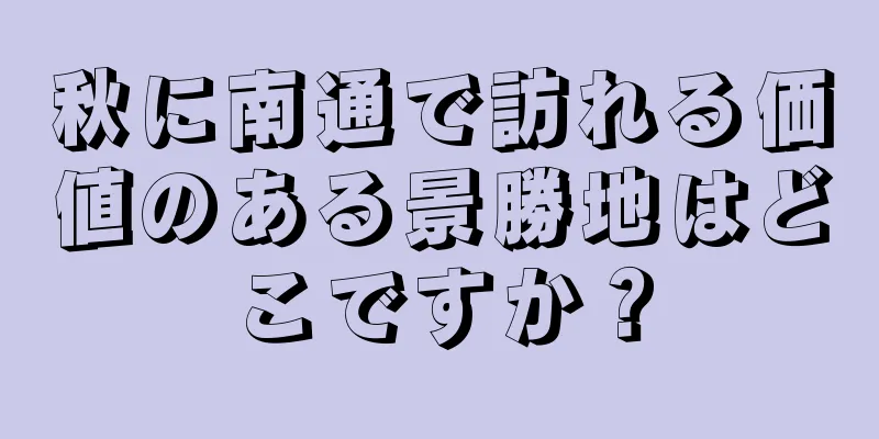 秋に南通で訪れる価値のある景勝地はどこですか？