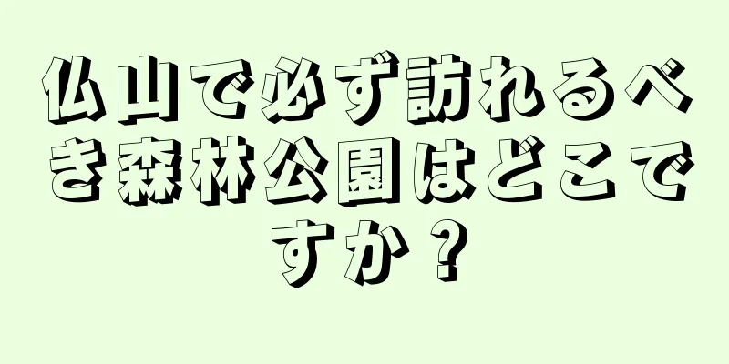 仏山で必ず訪れるべき森林公園はどこですか？