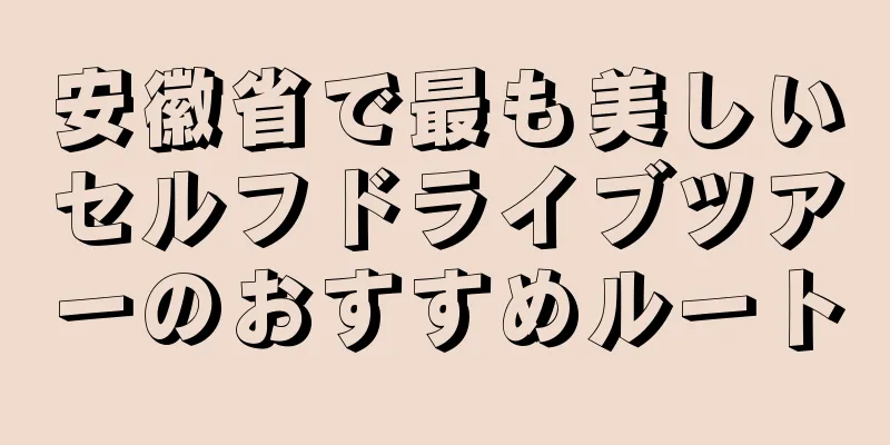 安徽省で最も美しいセルフドライブツアーのおすすめルート