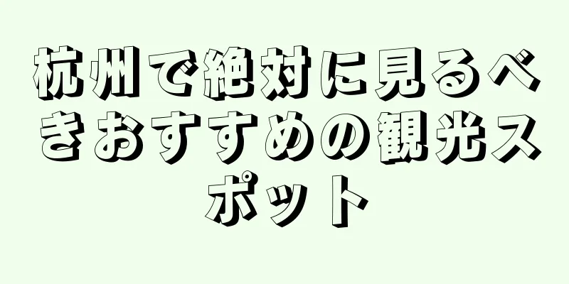 杭州で絶対に見るべきおすすめの観光スポット