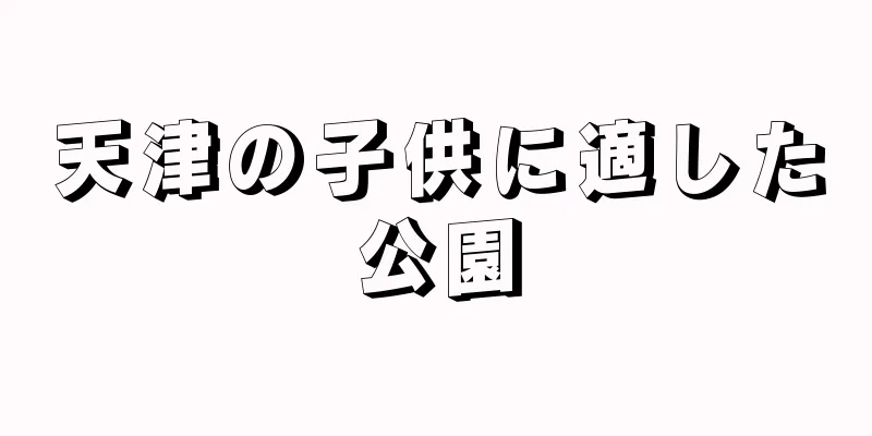 天津の子供に適した公園