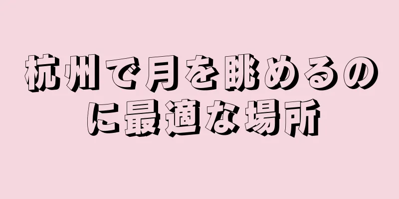 杭州で月を眺めるのに最適な場所
