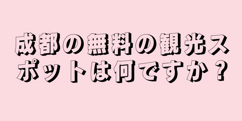 成都の無料の観光スポットは何ですか？