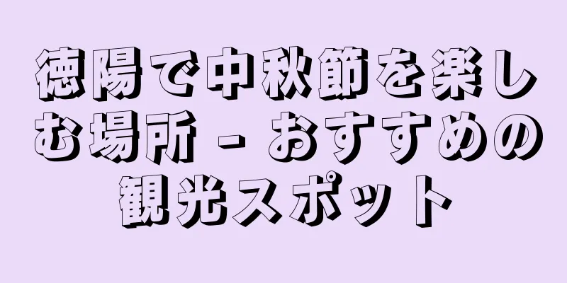 徳陽で中秋節を楽しむ場所 - おすすめの観光スポット