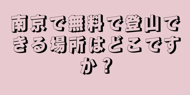 南京で無料で登山できる場所はどこですか？