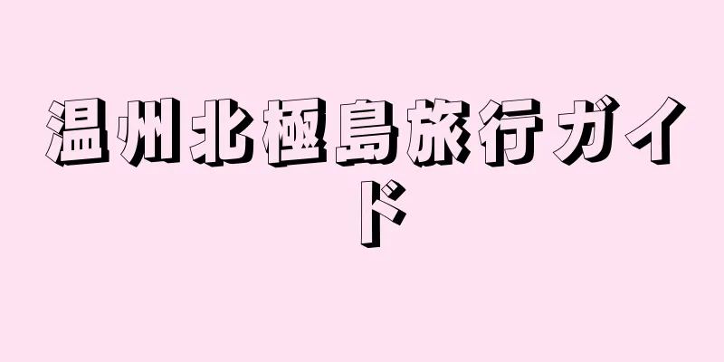 温州北極島旅行ガイド