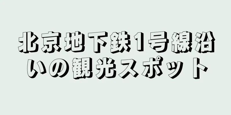 北京地下鉄1号線沿いの観光スポット