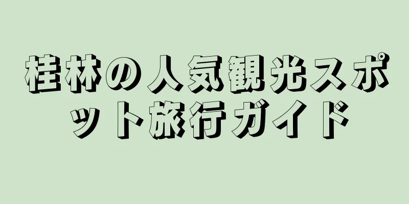 桂林の人気観光スポット旅行ガイド