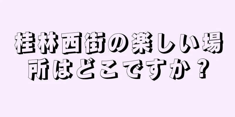 桂林西街の楽しい場所はどこですか？