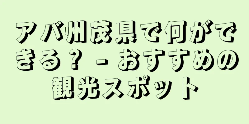 アバ州茂県で何ができる？ - おすすめの観光スポット