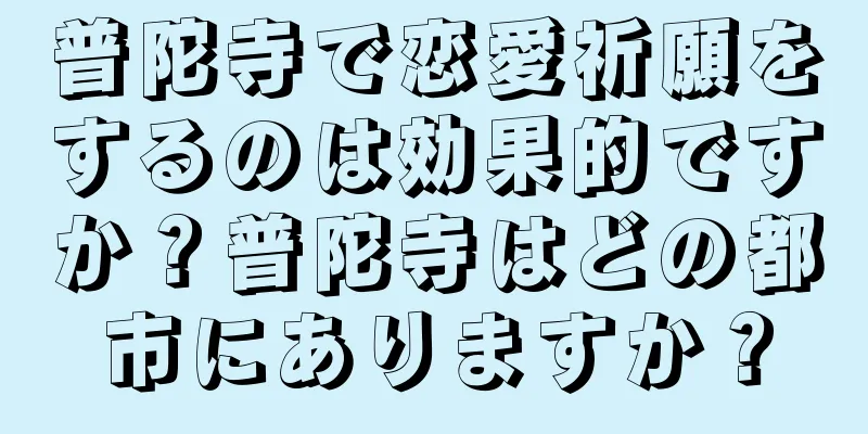 普陀寺で恋愛祈願をするのは効果的ですか？普陀寺はどの都市にありますか？