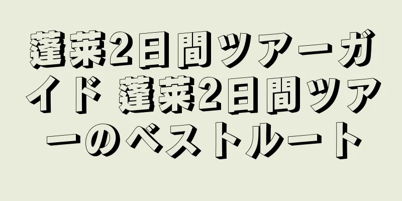 蓬莱2日間ツアーガイド 蓬莱2日間ツアーのベストルート