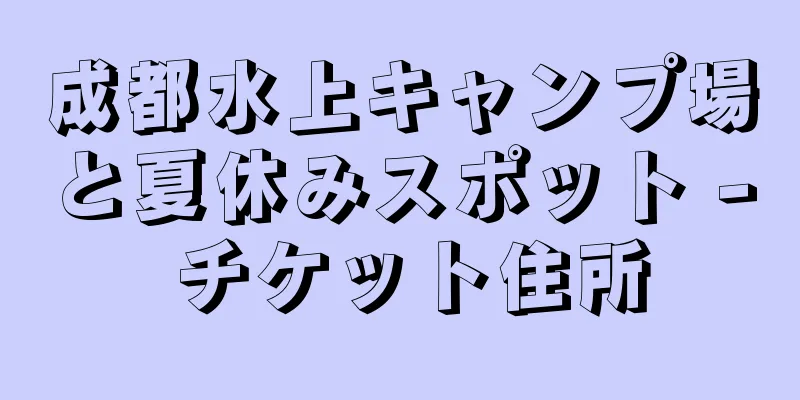 成都水上キャンプ場と夏休みスポット - チケット住所